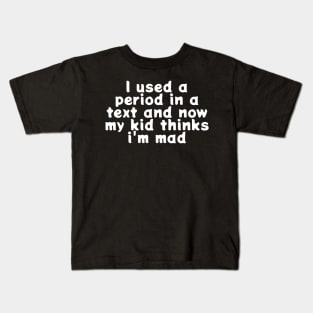 I Used A Period In a Text And Now My Kid Thinks I’m Mad Kids T-Shirt